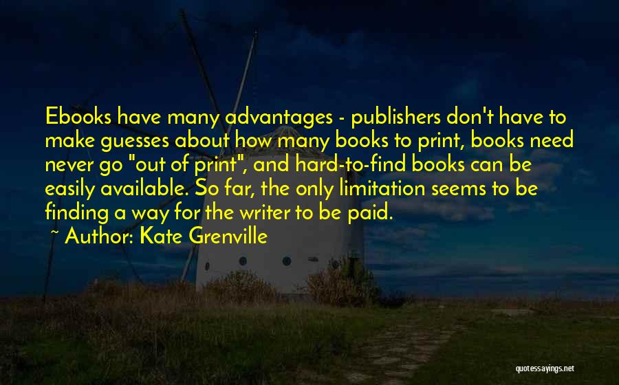 Kate Grenville Quotes: Ebooks Have Many Advantages - Publishers Don't Have To Make Guesses About How Many Books To Print, Books Need Never