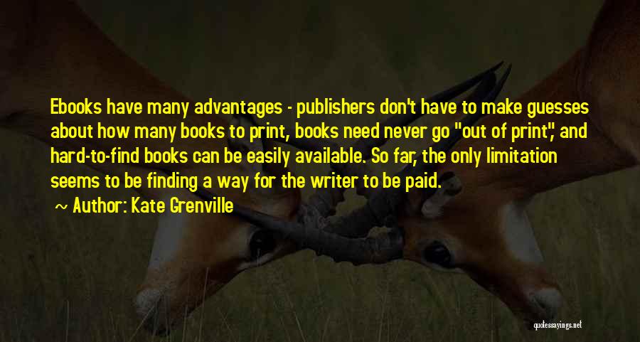 Kate Grenville Quotes: Ebooks Have Many Advantages - Publishers Don't Have To Make Guesses About How Many Books To Print, Books Need Never