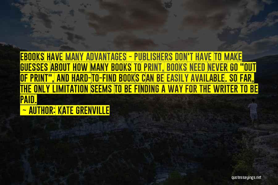 Kate Grenville Quotes: Ebooks Have Many Advantages - Publishers Don't Have To Make Guesses About How Many Books To Print, Books Need Never