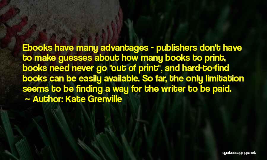 Kate Grenville Quotes: Ebooks Have Many Advantages - Publishers Don't Have To Make Guesses About How Many Books To Print, Books Need Never