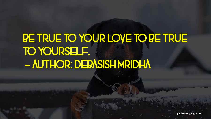 Debasish Mridha Quotes: Be True To Your Love To Be True To Yourself.