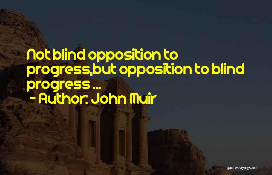 John Muir Quotes: Not Blind Opposition To Progress,but Opposition To Blind Progress ...