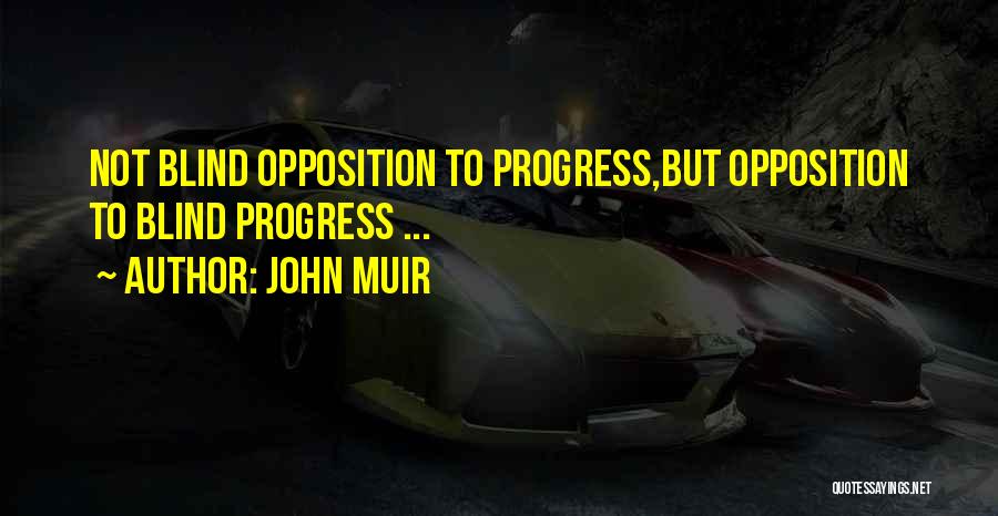 John Muir Quotes: Not Blind Opposition To Progress,but Opposition To Blind Progress ...