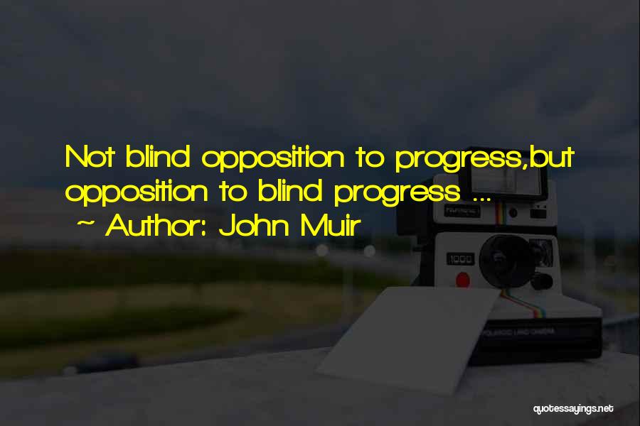 John Muir Quotes: Not Blind Opposition To Progress,but Opposition To Blind Progress ...