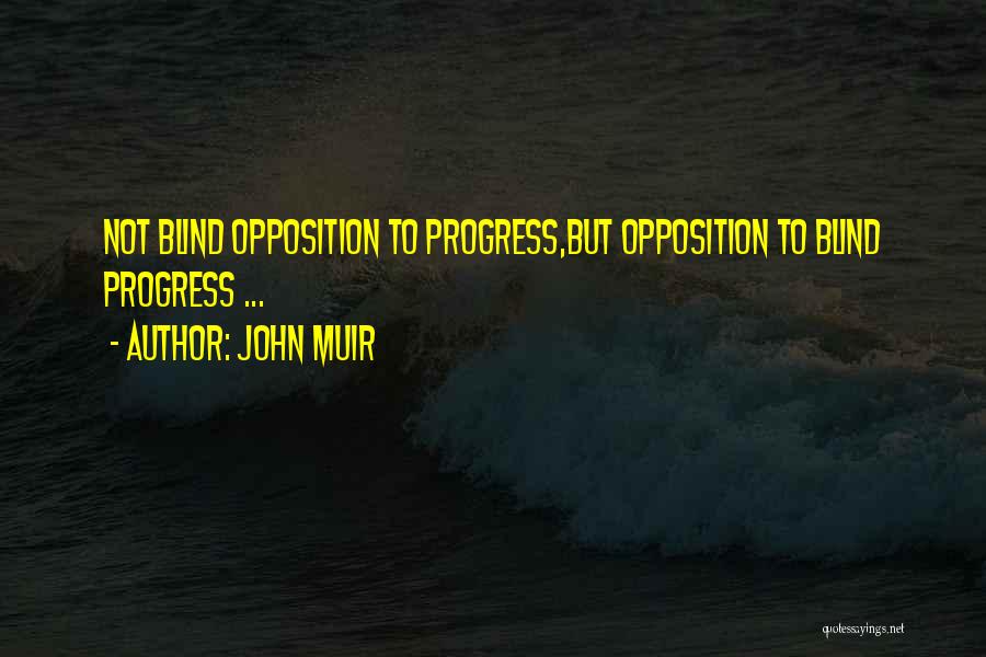 John Muir Quotes: Not Blind Opposition To Progress,but Opposition To Blind Progress ...