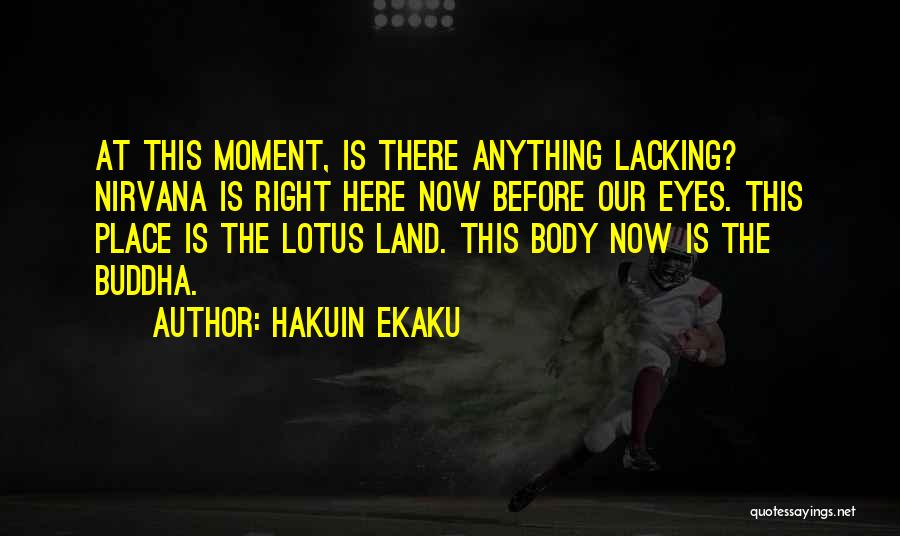 Hakuin Ekaku Quotes: At This Moment, Is There Anything Lacking? Nirvana Is Right Here Now Before Our Eyes. This Place Is The Lotus
