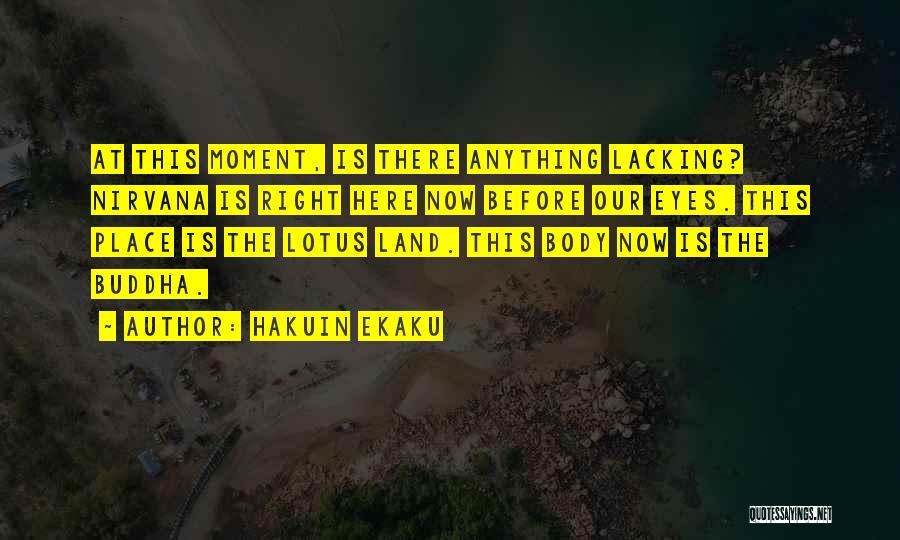 Hakuin Ekaku Quotes: At This Moment, Is There Anything Lacking? Nirvana Is Right Here Now Before Our Eyes. This Place Is The Lotus