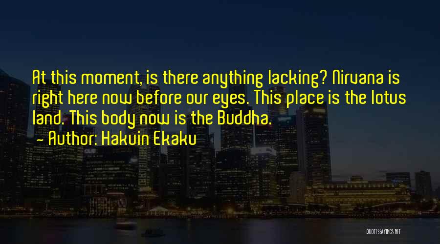 Hakuin Ekaku Quotes: At This Moment, Is There Anything Lacking? Nirvana Is Right Here Now Before Our Eyes. This Place Is The Lotus