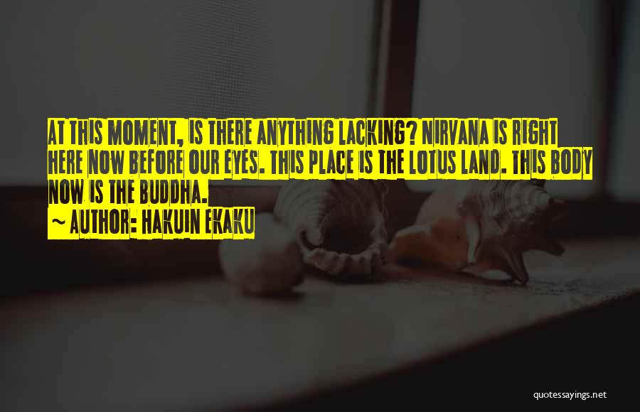 Hakuin Ekaku Quotes: At This Moment, Is There Anything Lacking? Nirvana Is Right Here Now Before Our Eyes. This Place Is The Lotus