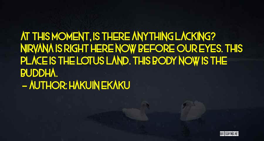 Hakuin Ekaku Quotes: At This Moment, Is There Anything Lacking? Nirvana Is Right Here Now Before Our Eyes. This Place Is The Lotus