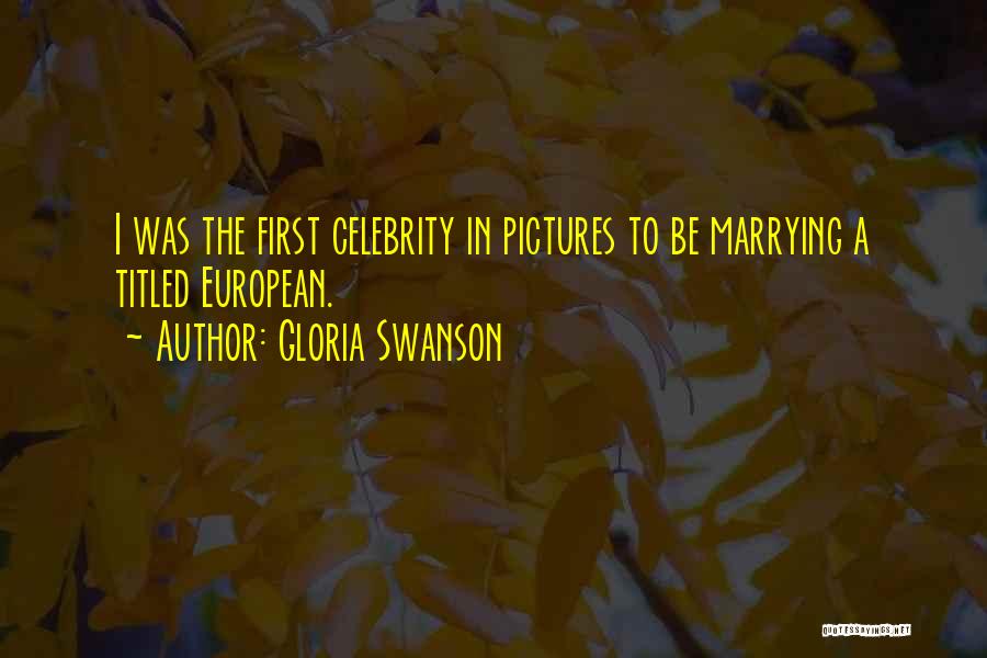 Gloria Swanson Quotes: I Was The First Celebrity In Pictures To Be Marrying A Titled European.