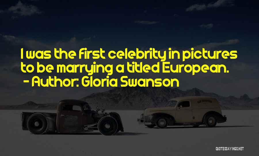 Gloria Swanson Quotes: I Was The First Celebrity In Pictures To Be Marrying A Titled European.