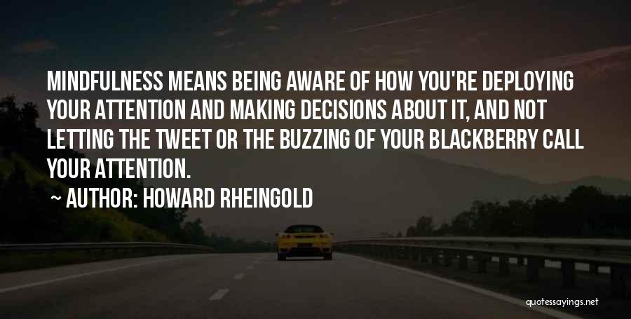 Howard Rheingold Quotes: Mindfulness Means Being Aware Of How You're Deploying Your Attention And Making Decisions About It, And Not Letting The Tweet