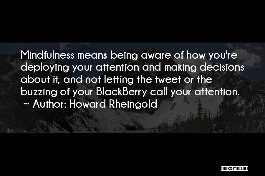 Howard Rheingold Quotes: Mindfulness Means Being Aware Of How You're Deploying Your Attention And Making Decisions About It, And Not Letting The Tweet