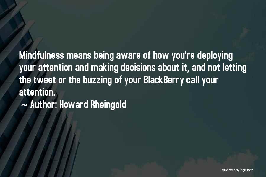 Howard Rheingold Quotes: Mindfulness Means Being Aware Of How You're Deploying Your Attention And Making Decisions About It, And Not Letting The Tweet