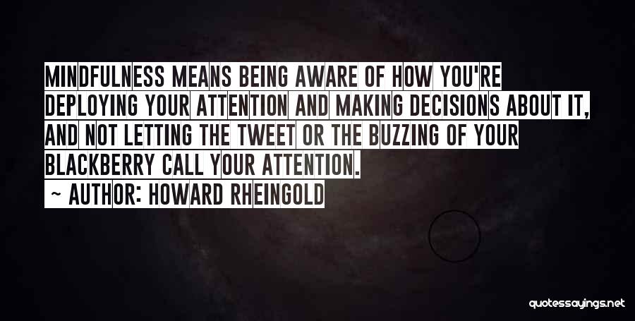 Howard Rheingold Quotes: Mindfulness Means Being Aware Of How You're Deploying Your Attention And Making Decisions About It, And Not Letting The Tweet