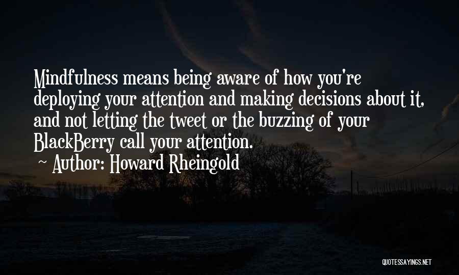 Howard Rheingold Quotes: Mindfulness Means Being Aware Of How You're Deploying Your Attention And Making Decisions About It, And Not Letting The Tweet