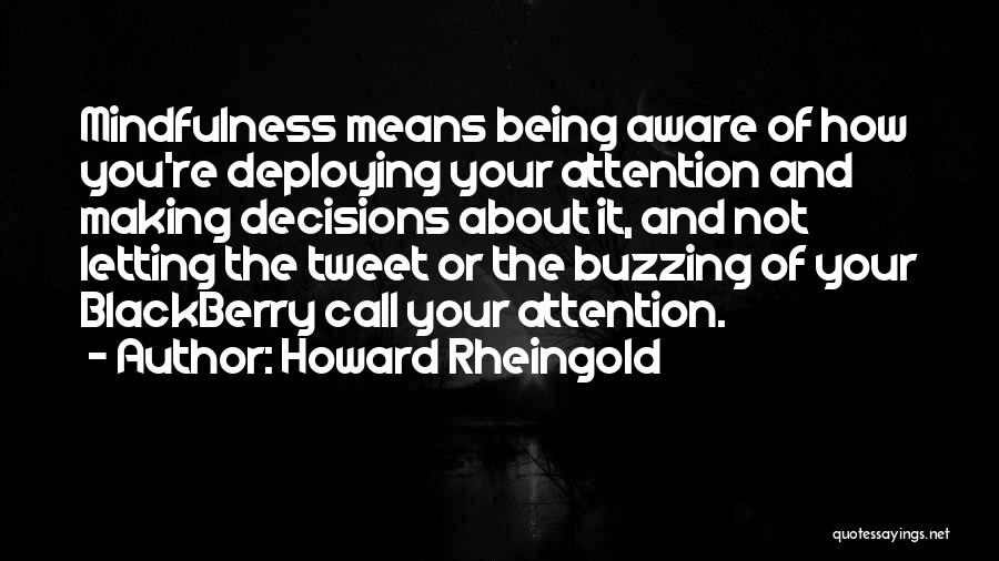 Howard Rheingold Quotes: Mindfulness Means Being Aware Of How You're Deploying Your Attention And Making Decisions About It, And Not Letting The Tweet