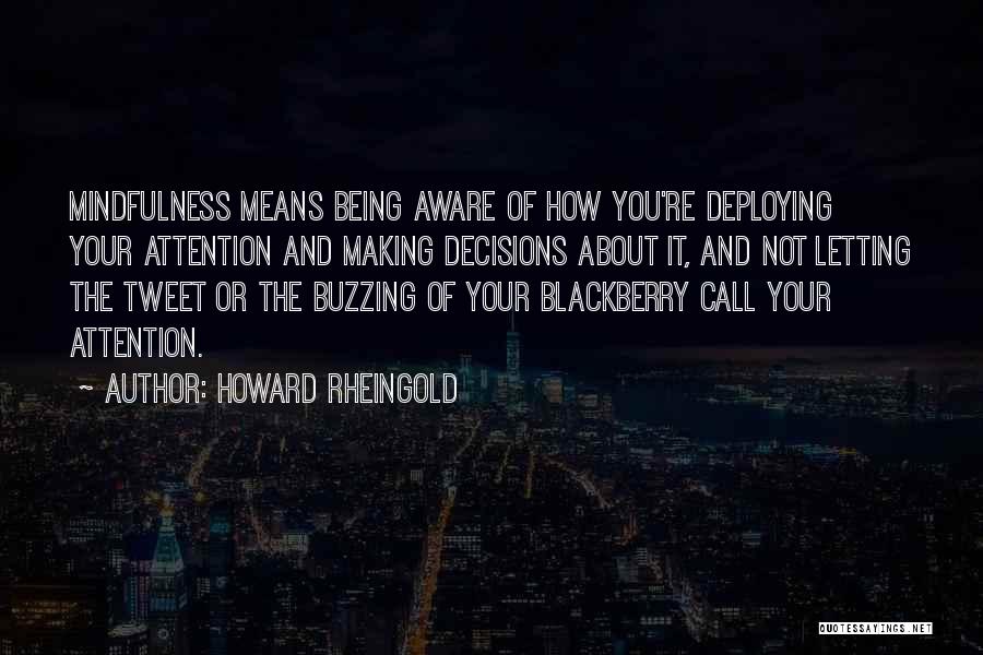 Howard Rheingold Quotes: Mindfulness Means Being Aware Of How You're Deploying Your Attention And Making Decisions About It, And Not Letting The Tweet