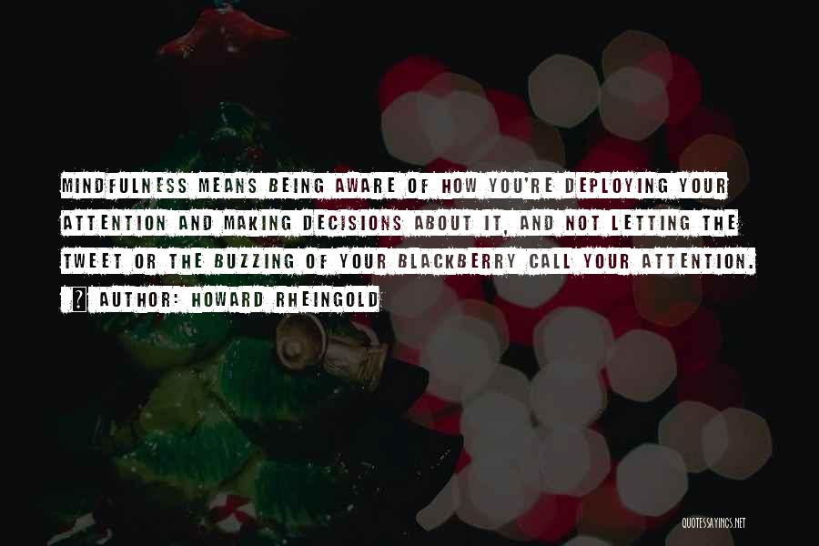 Howard Rheingold Quotes: Mindfulness Means Being Aware Of How You're Deploying Your Attention And Making Decisions About It, And Not Letting The Tweet