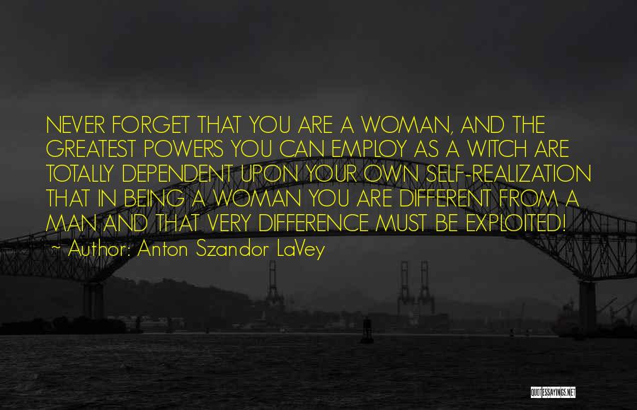 Anton Szandor LaVey Quotes: Never Forget That You Are A Woman, And The Greatest Powers You Can Employ As A Witch Are Totally Dependent