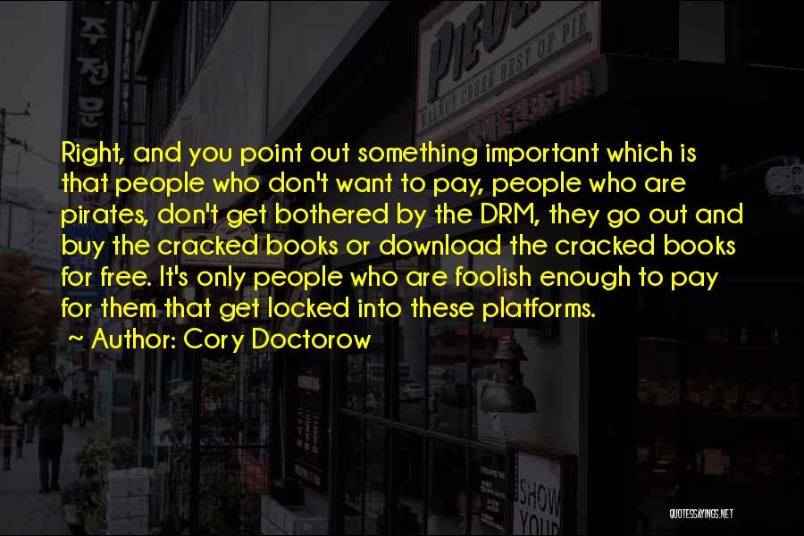 Cory Doctorow Quotes: Right, And You Point Out Something Important Which Is That People Who Don't Want To Pay, People Who Are Pirates,