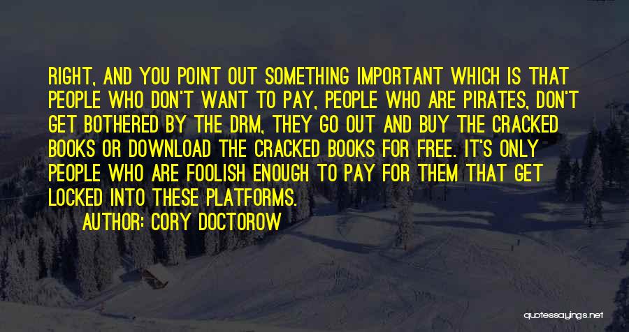 Cory Doctorow Quotes: Right, And You Point Out Something Important Which Is That People Who Don't Want To Pay, People Who Are Pirates,