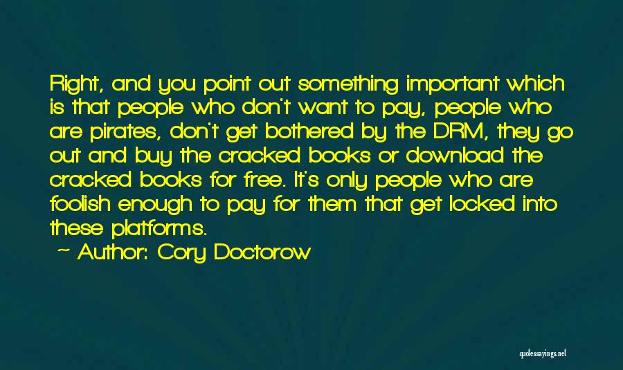 Cory Doctorow Quotes: Right, And You Point Out Something Important Which Is That People Who Don't Want To Pay, People Who Are Pirates,