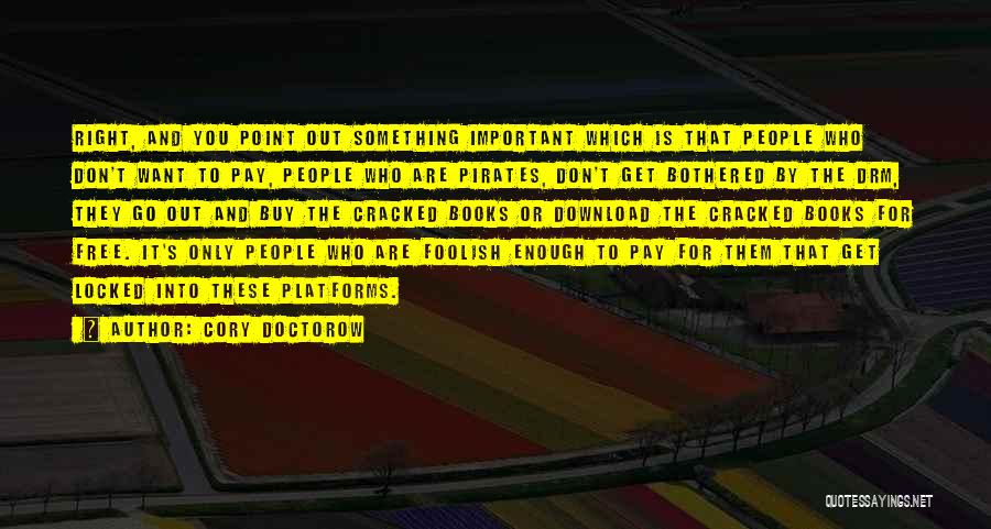 Cory Doctorow Quotes: Right, And You Point Out Something Important Which Is That People Who Don't Want To Pay, People Who Are Pirates,
