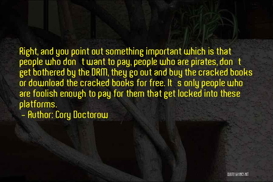 Cory Doctorow Quotes: Right, And You Point Out Something Important Which Is That People Who Don't Want To Pay, People Who Are Pirates,