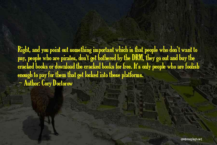 Cory Doctorow Quotes: Right, And You Point Out Something Important Which Is That People Who Don't Want To Pay, People Who Are Pirates,