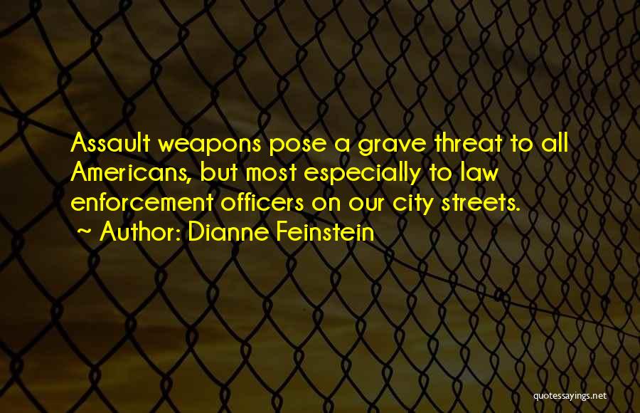 Dianne Feinstein Quotes: Assault Weapons Pose A Grave Threat To All Americans, But Most Especially To Law Enforcement Officers On Our City Streets.