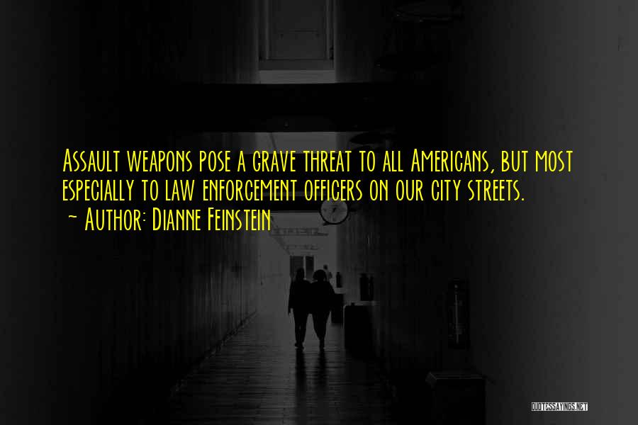 Dianne Feinstein Quotes: Assault Weapons Pose A Grave Threat To All Americans, But Most Especially To Law Enforcement Officers On Our City Streets.