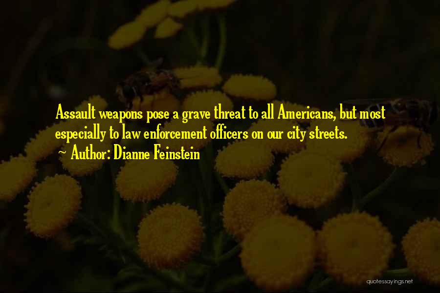 Dianne Feinstein Quotes: Assault Weapons Pose A Grave Threat To All Americans, But Most Especially To Law Enforcement Officers On Our City Streets.
