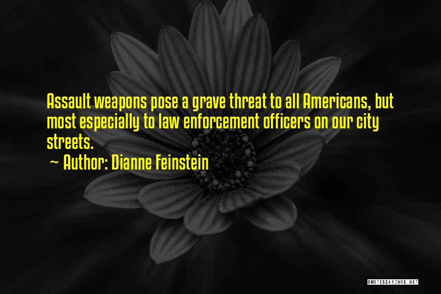Dianne Feinstein Quotes: Assault Weapons Pose A Grave Threat To All Americans, But Most Especially To Law Enforcement Officers On Our City Streets.