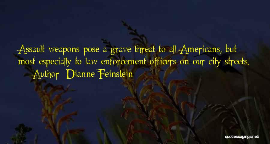 Dianne Feinstein Quotes: Assault Weapons Pose A Grave Threat To All Americans, But Most Especially To Law Enforcement Officers On Our City Streets.