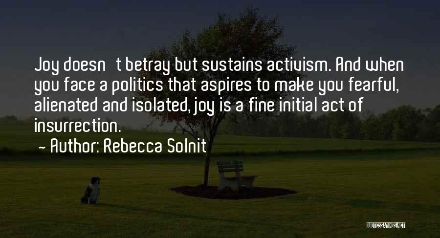 Rebecca Solnit Quotes: Joy Doesn't Betray But Sustains Activism. And When You Face A Politics That Aspires To Make You Fearful, Alienated And