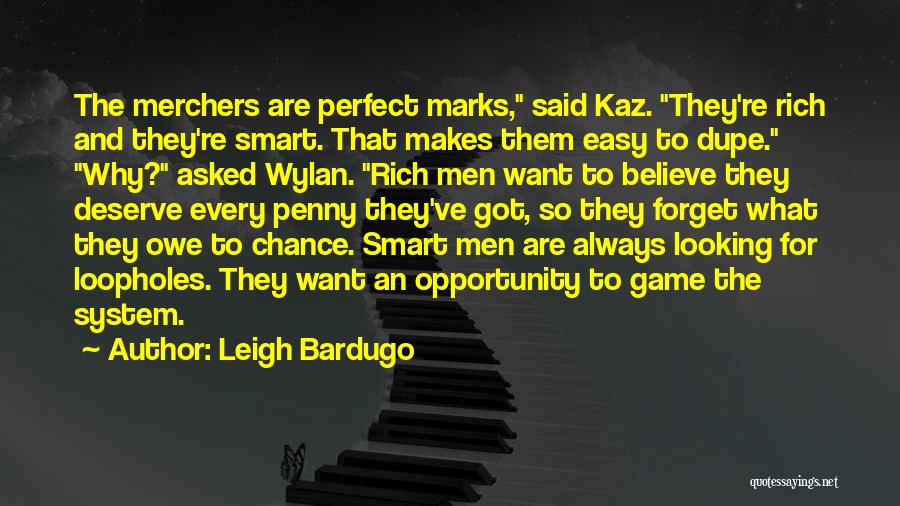 Leigh Bardugo Quotes: The Merchers Are Perfect Marks, Said Kaz. They're Rich And They're Smart. That Makes Them Easy To Dupe. Why? Asked