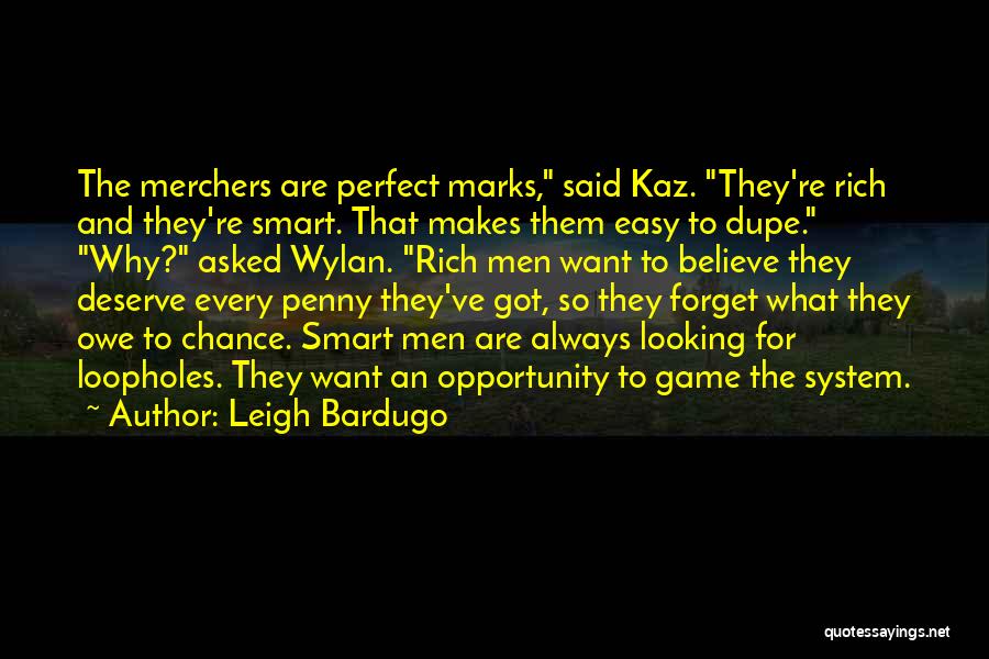 Leigh Bardugo Quotes: The Merchers Are Perfect Marks, Said Kaz. They're Rich And They're Smart. That Makes Them Easy To Dupe. Why? Asked