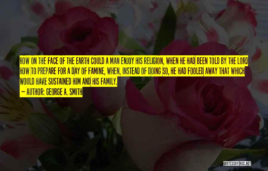 George A. Smith Quotes: How On The Face Of The Earth Could A Man Enjoy His Religion, When He Had Been Told By The