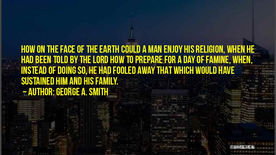 George A. Smith Quotes: How On The Face Of The Earth Could A Man Enjoy His Religion, When He Had Been Told By The