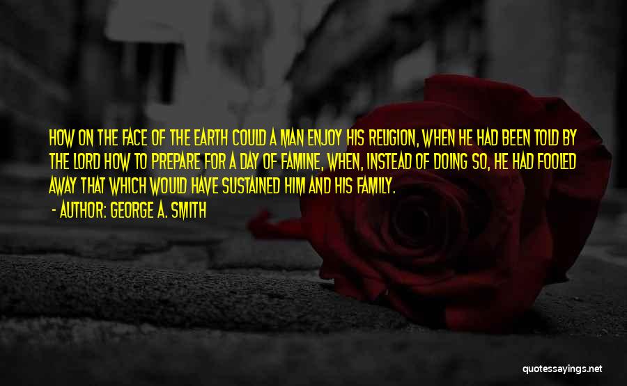 George A. Smith Quotes: How On The Face Of The Earth Could A Man Enjoy His Religion, When He Had Been Told By The