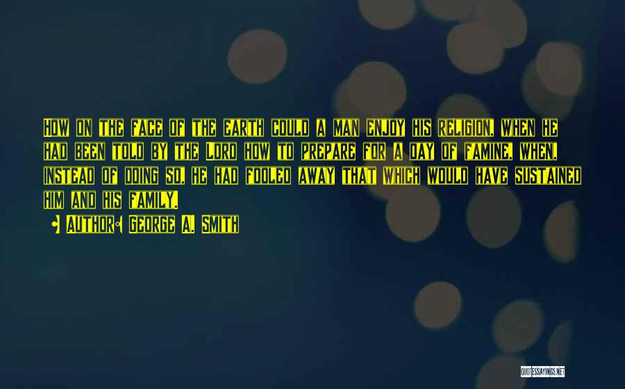 George A. Smith Quotes: How On The Face Of The Earth Could A Man Enjoy His Religion, When He Had Been Told By The