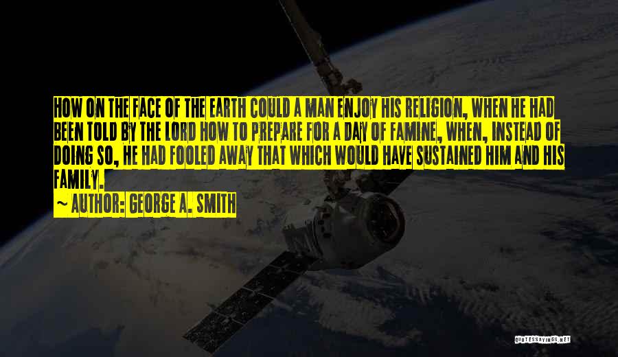 George A. Smith Quotes: How On The Face Of The Earth Could A Man Enjoy His Religion, When He Had Been Told By The