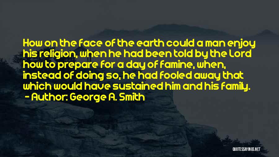 George A. Smith Quotes: How On The Face Of The Earth Could A Man Enjoy His Religion, When He Had Been Told By The