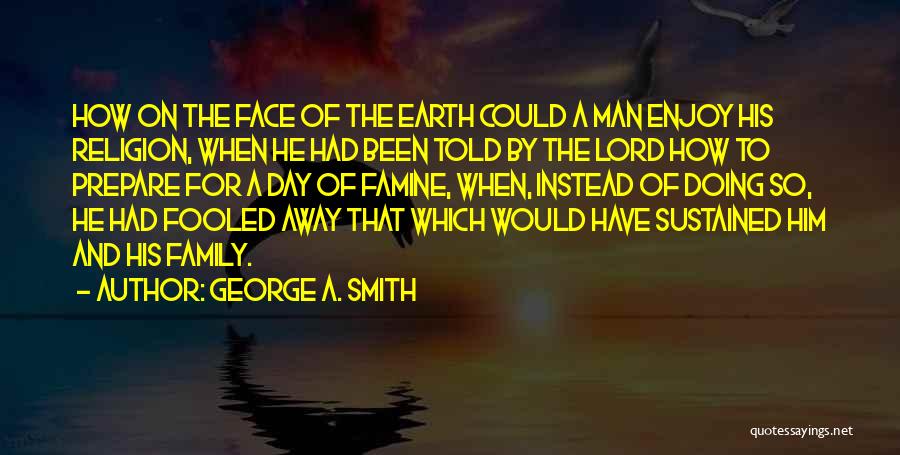 George A. Smith Quotes: How On The Face Of The Earth Could A Man Enjoy His Religion, When He Had Been Told By The