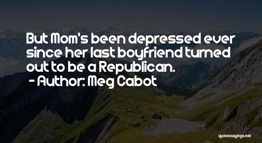 Meg Cabot Quotes: But Mom's Been Depressed Ever Since Her Last Boyfriend Turned Out To Be A Republican.