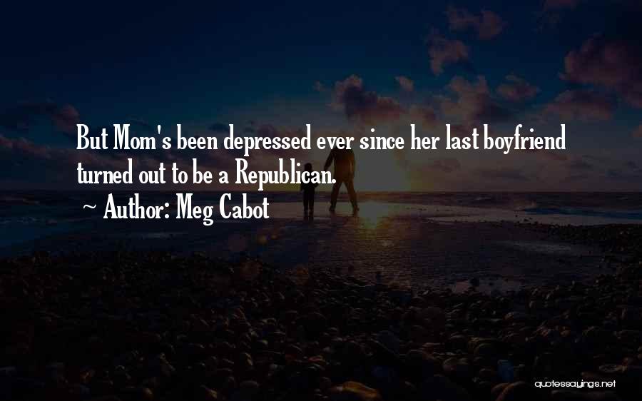 Meg Cabot Quotes: But Mom's Been Depressed Ever Since Her Last Boyfriend Turned Out To Be A Republican.