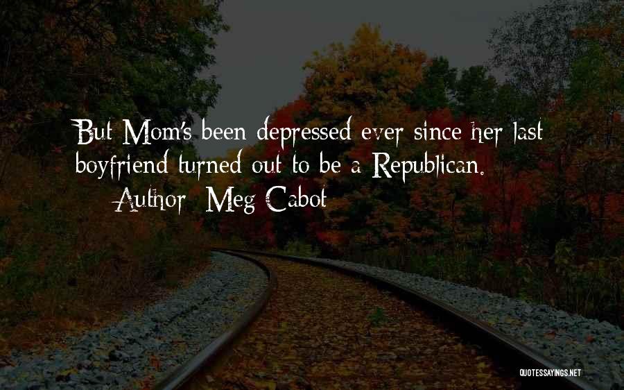 Meg Cabot Quotes: But Mom's Been Depressed Ever Since Her Last Boyfriend Turned Out To Be A Republican.