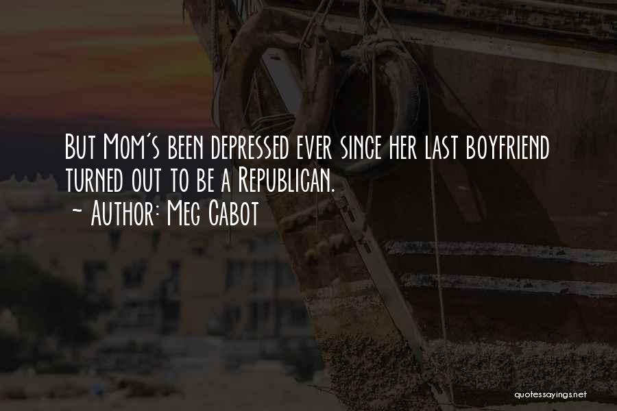 Meg Cabot Quotes: But Mom's Been Depressed Ever Since Her Last Boyfriend Turned Out To Be A Republican.